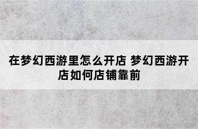 在梦幻西游里怎么开店 梦幻西游开店如何店铺靠前